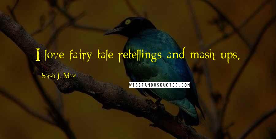 Sarah J. Maas Quotes: I love fairy tale retellings and mash-ups.