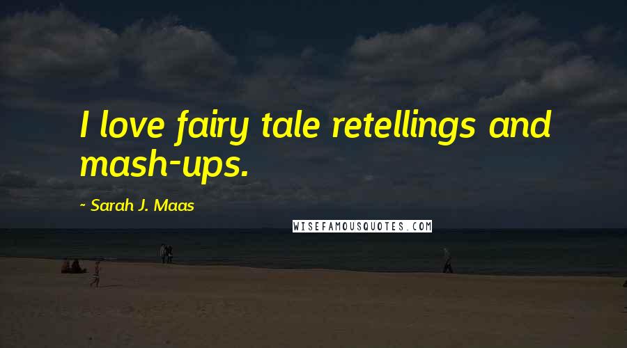 Sarah J. Maas Quotes: I love fairy tale retellings and mash-ups.