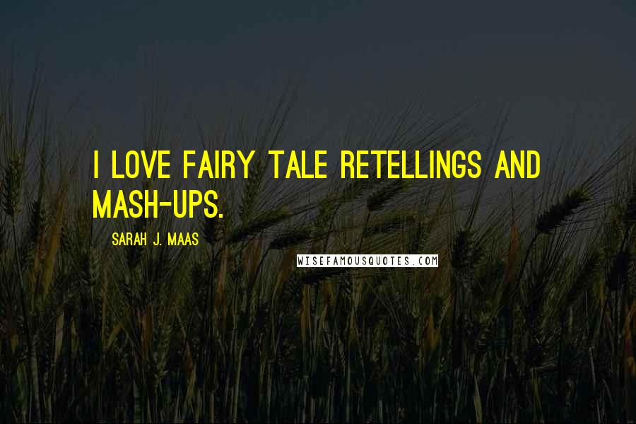 Sarah J. Maas Quotes: I love fairy tale retellings and mash-ups.