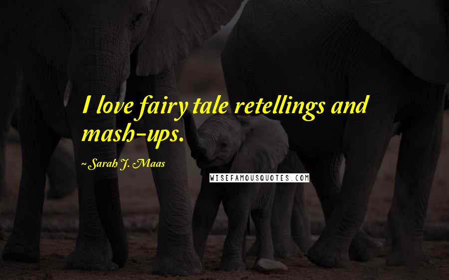 Sarah J. Maas Quotes: I love fairy tale retellings and mash-ups.