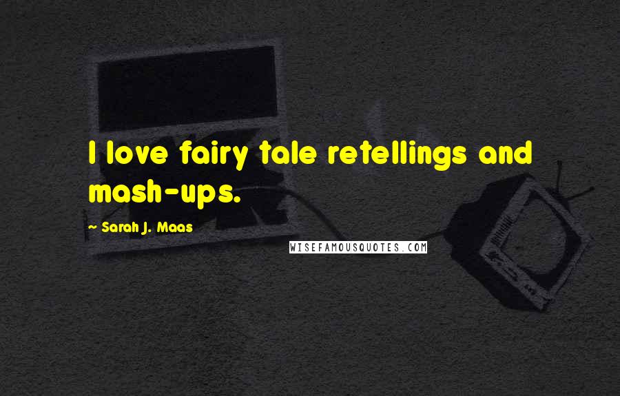 Sarah J. Maas Quotes: I love fairy tale retellings and mash-ups.