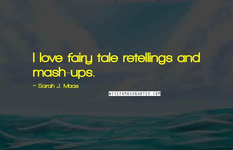 Sarah J. Maas Quotes: I love fairy tale retellings and mash-ups.