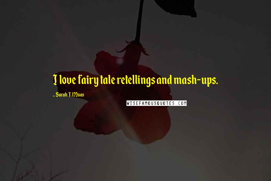 Sarah J. Maas Quotes: I love fairy tale retellings and mash-ups.