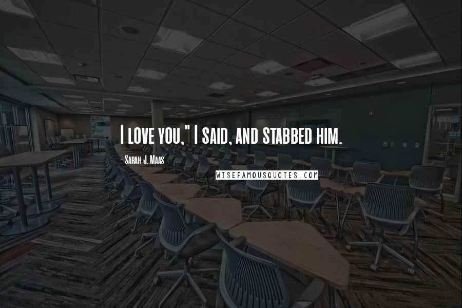 Sarah J. Maas Quotes: I love you," I said, and stabbed him.
