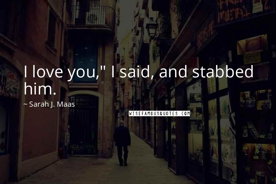 Sarah J. Maas Quotes: I love you," I said, and stabbed him.