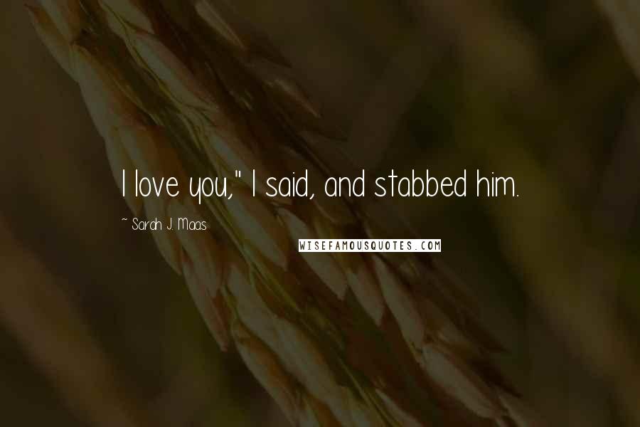 Sarah J. Maas Quotes: I love you," I said, and stabbed him.