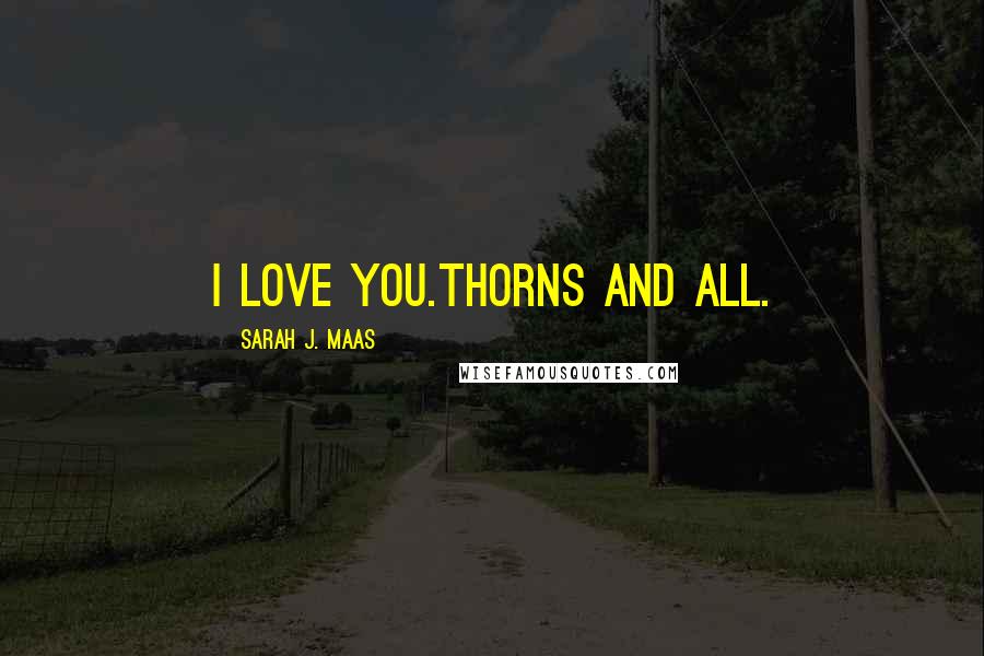 Sarah J. Maas Quotes: I love you.Thorns and All.