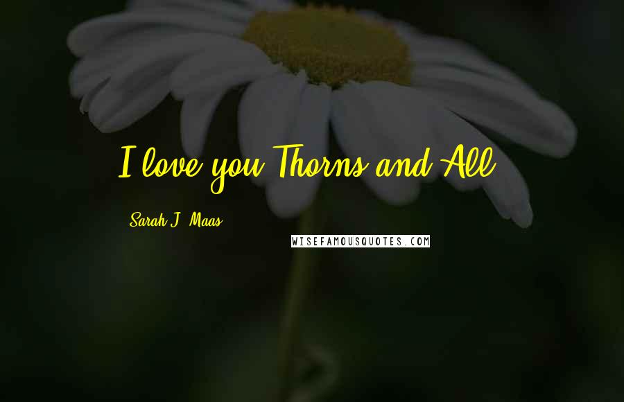 Sarah J. Maas Quotes: I love you.Thorns and All.