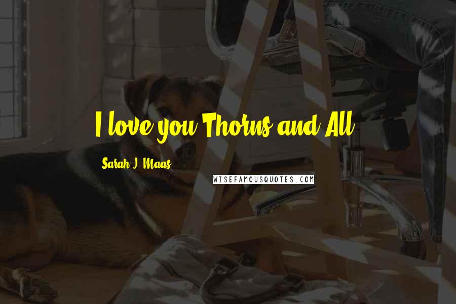 Sarah J. Maas Quotes: I love you.Thorns and All.