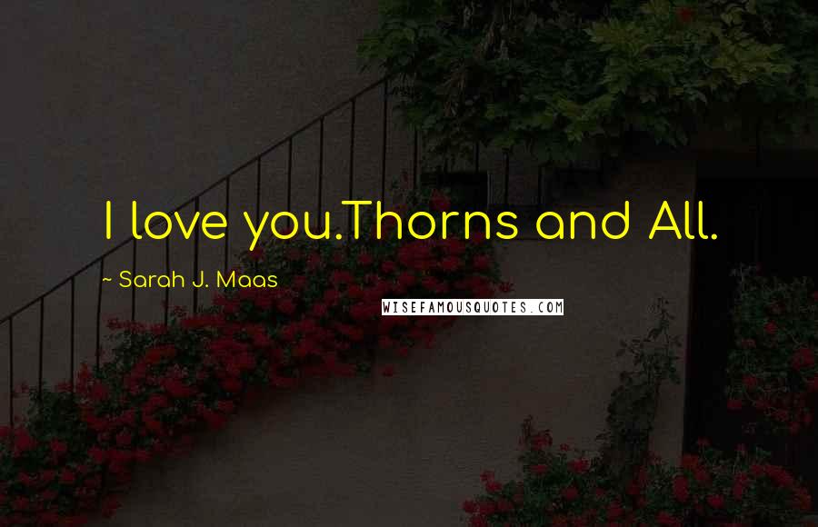 Sarah J. Maas Quotes: I love you.Thorns and All.