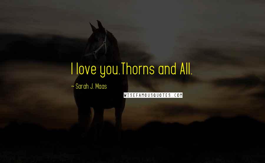 Sarah J. Maas Quotes: I love you.Thorns and All.