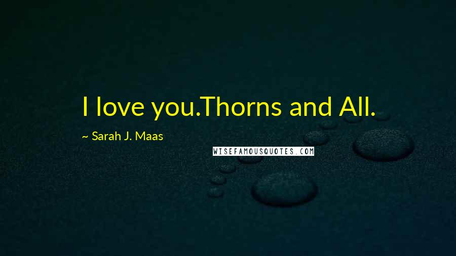 Sarah J. Maas Quotes: I love you.Thorns and All.