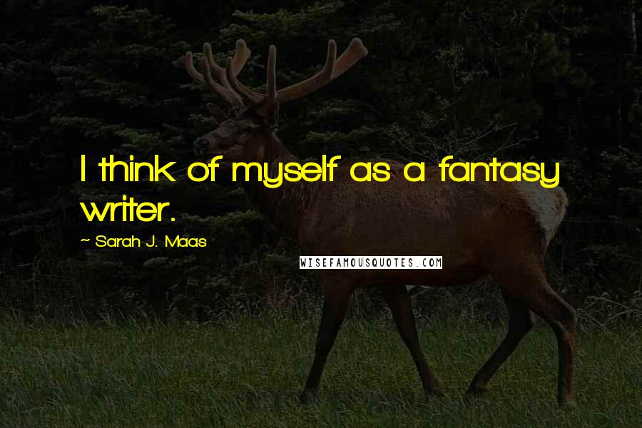 Sarah J. Maas Quotes: I think of myself as a fantasy writer.