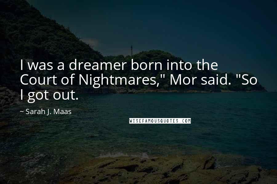 Sarah J. Maas Quotes: I was a dreamer born into the Court of Nightmares," Mor said. "So I got out.