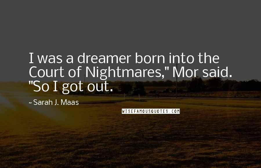 Sarah J. Maas Quotes: I was a dreamer born into the Court of Nightmares," Mor said. "So I got out.