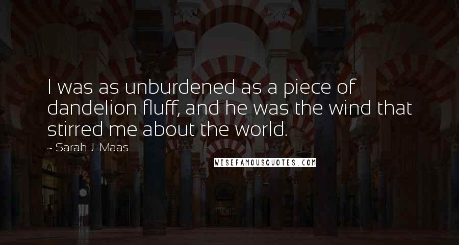 Sarah J. Maas Quotes: I was as unburdened as a piece of dandelion fluff, and he was the wind that stirred me about the world.