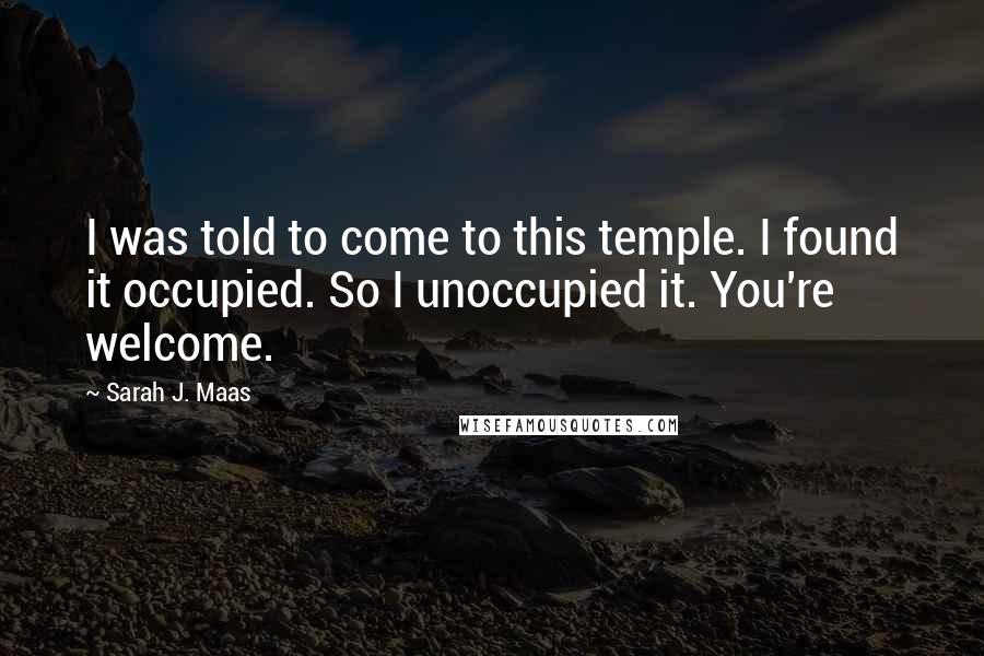 Sarah J. Maas Quotes: I was told to come to this temple. I found it occupied. So I unoccupied it. You're welcome.