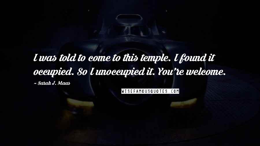 Sarah J. Maas Quotes: I was told to come to this temple. I found it occupied. So I unoccupied it. You're welcome.