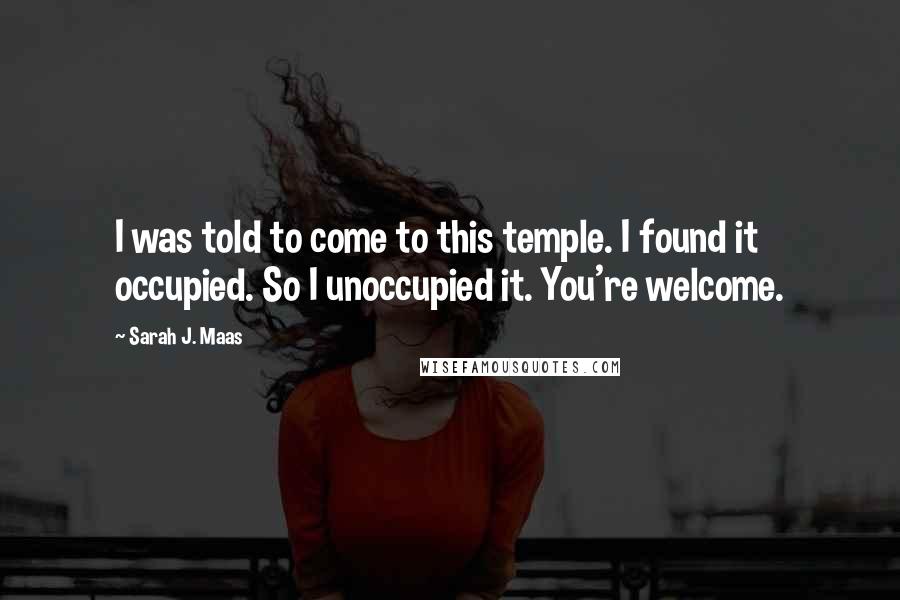 Sarah J. Maas Quotes: I was told to come to this temple. I found it occupied. So I unoccupied it. You're welcome.
