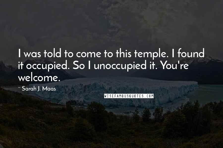 Sarah J. Maas Quotes: I was told to come to this temple. I found it occupied. So I unoccupied it. You're welcome.