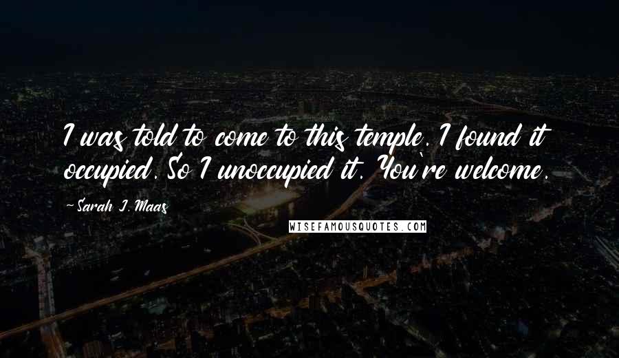 Sarah J. Maas Quotes: I was told to come to this temple. I found it occupied. So I unoccupied it. You're welcome.