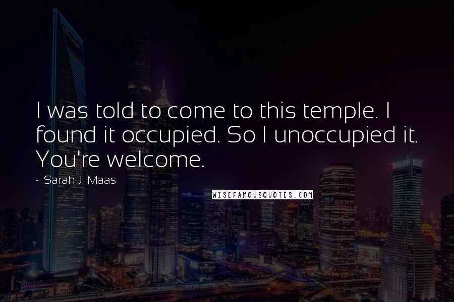 Sarah J. Maas Quotes: I was told to come to this temple. I found it occupied. So I unoccupied it. You're welcome.