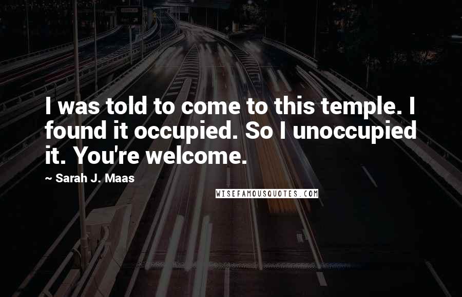 Sarah J. Maas Quotes: I was told to come to this temple. I found it occupied. So I unoccupied it. You're welcome.