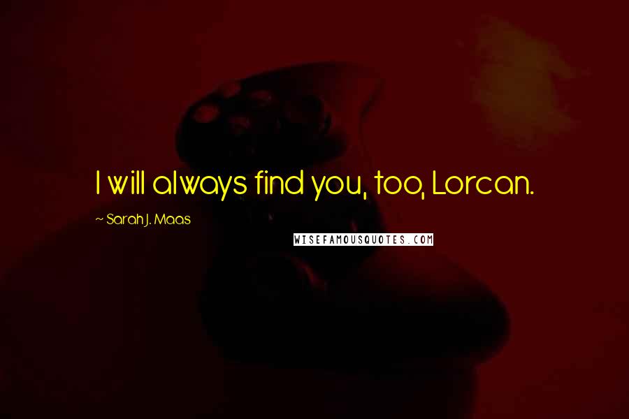 Sarah J. Maas Quotes: I will always find you, too, Lorcan.