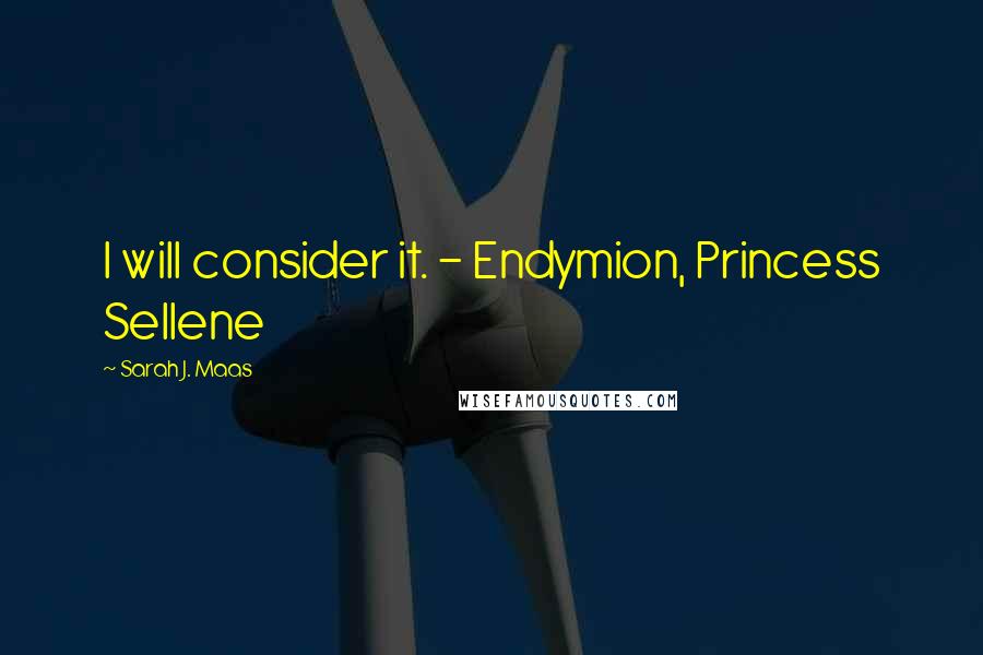 Sarah J. Maas Quotes: I will consider it. - Endymion, Princess Sellene