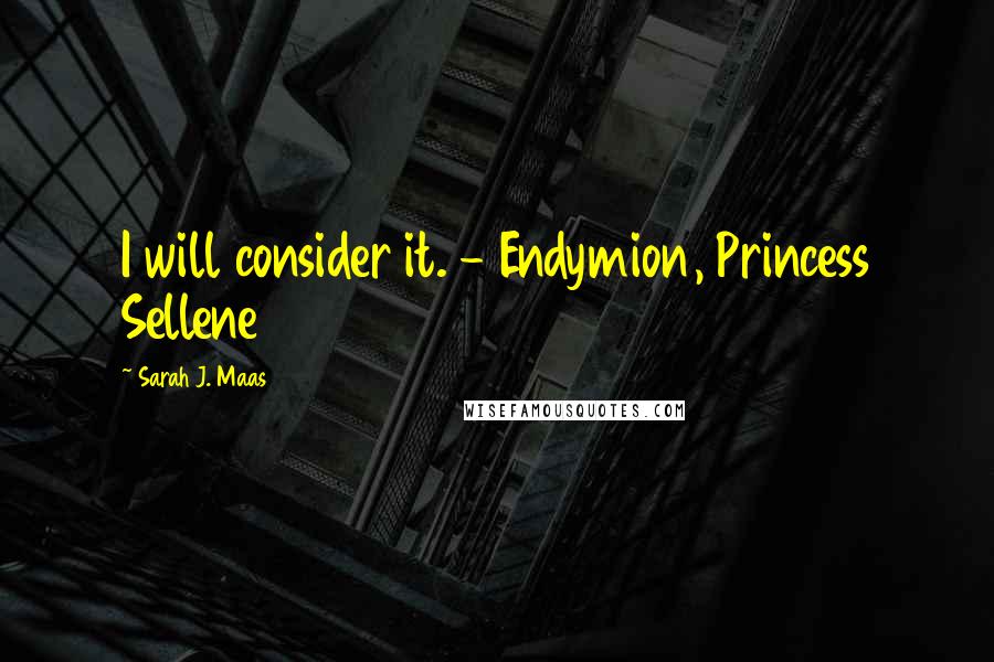 Sarah J. Maas Quotes: I will consider it. - Endymion, Princess Sellene