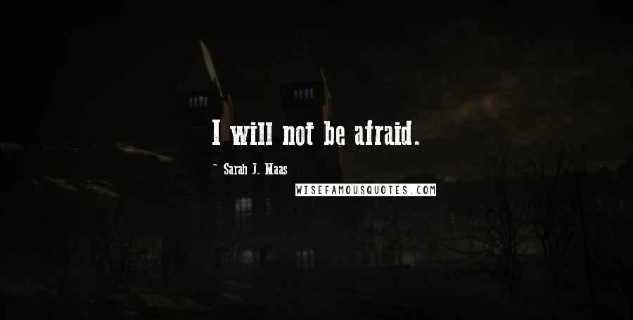 Sarah J. Maas Quotes: I will not be afraid.