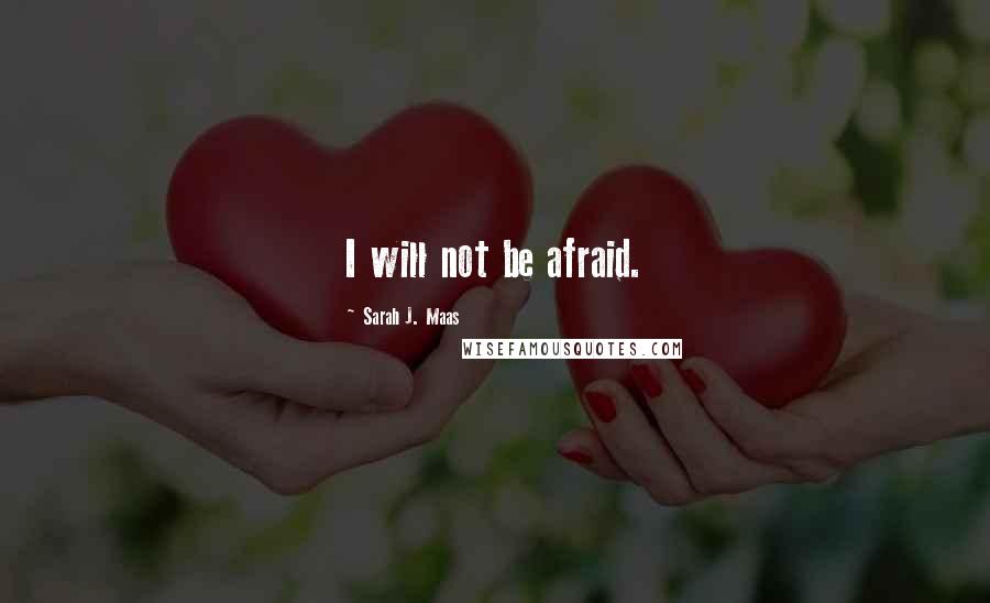 Sarah J. Maas Quotes: I will not be afraid.