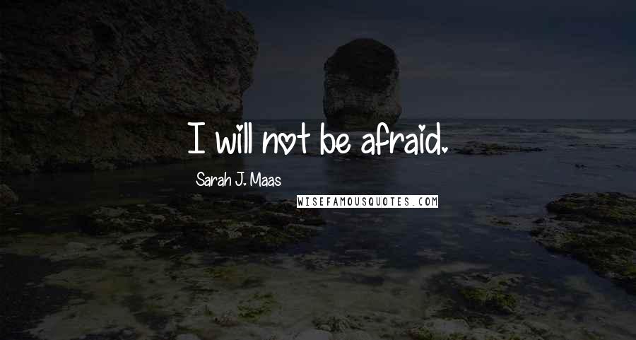 Sarah J. Maas Quotes: I will not be afraid.