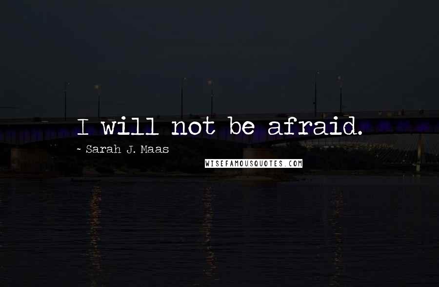 Sarah J. Maas Quotes: I will not be afraid.