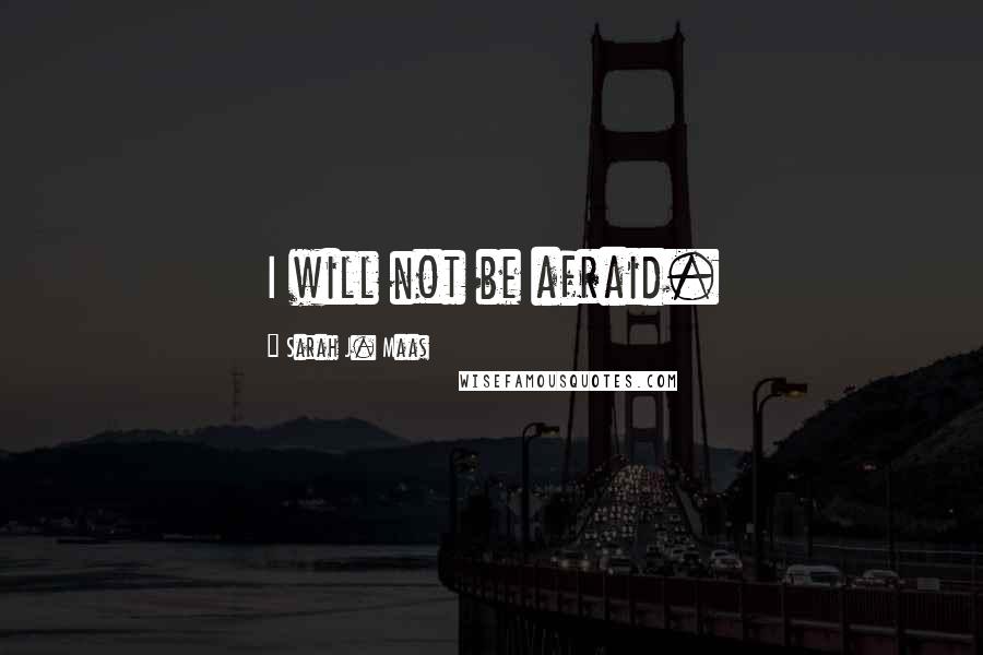 Sarah J. Maas Quotes: I will not be afraid.