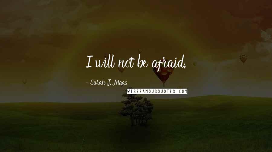 Sarah J. Maas Quotes: I will not be afraid.