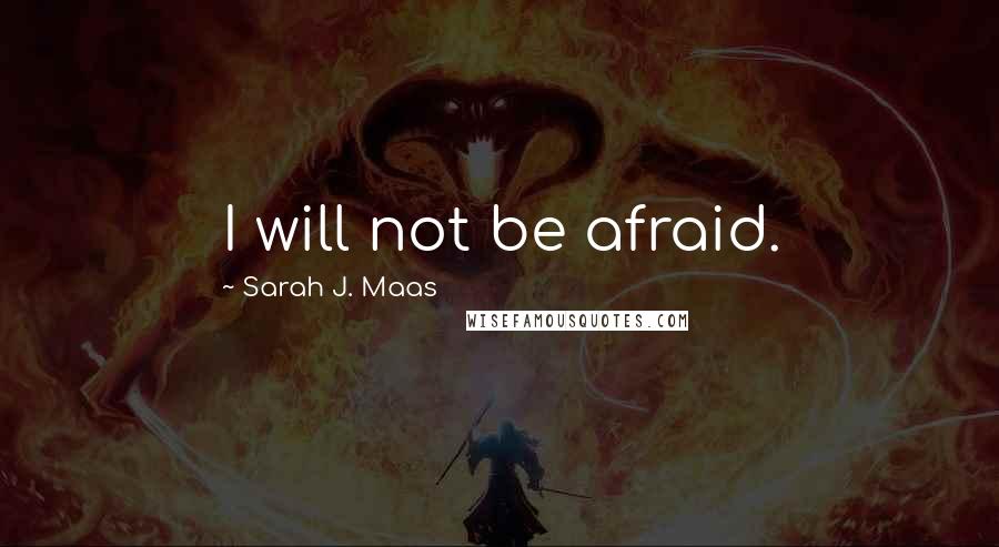 Sarah J. Maas Quotes: I will not be afraid.