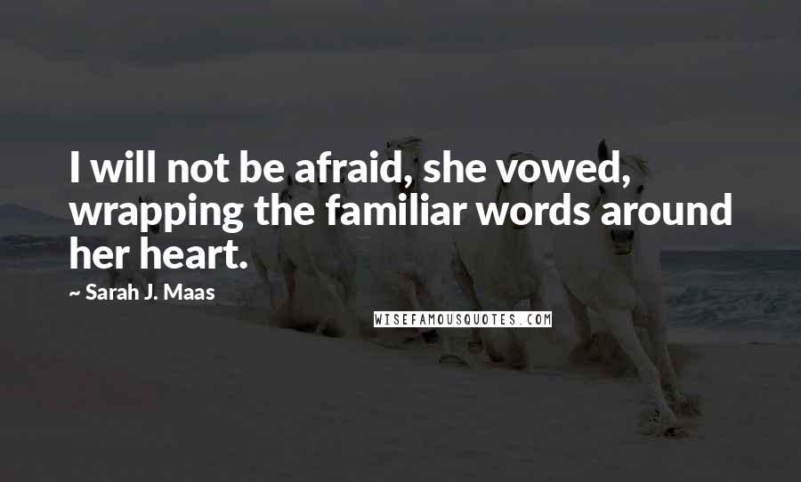 Sarah J. Maas Quotes: I will not be afraid, she vowed, wrapping the familiar words around her heart.