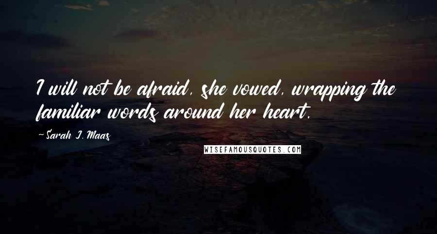 Sarah J. Maas Quotes: I will not be afraid, she vowed, wrapping the familiar words around her heart.