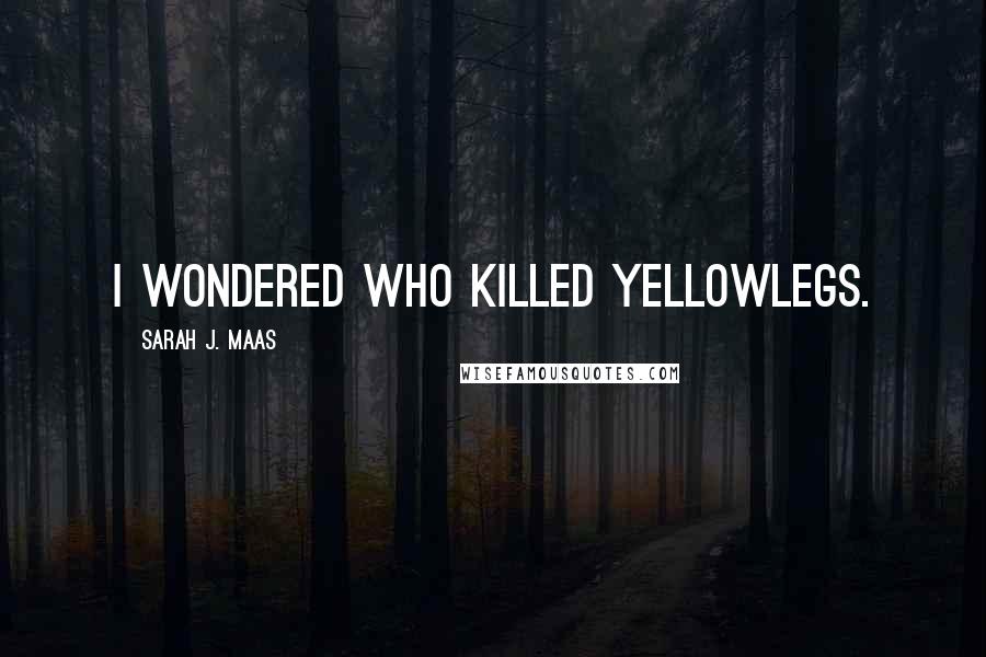 Sarah J. Maas Quotes: I wondered who killed Yellowlegs.