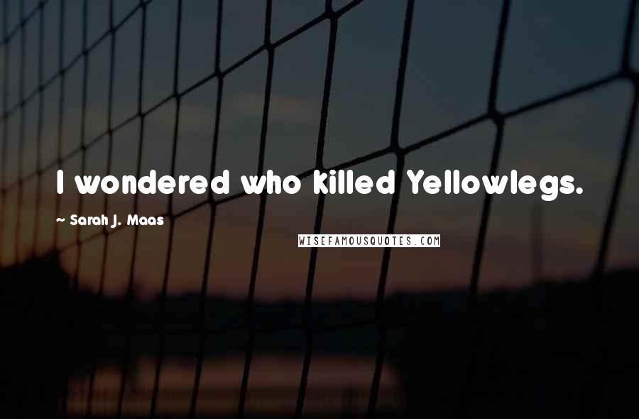 Sarah J. Maas Quotes: I wondered who killed Yellowlegs.