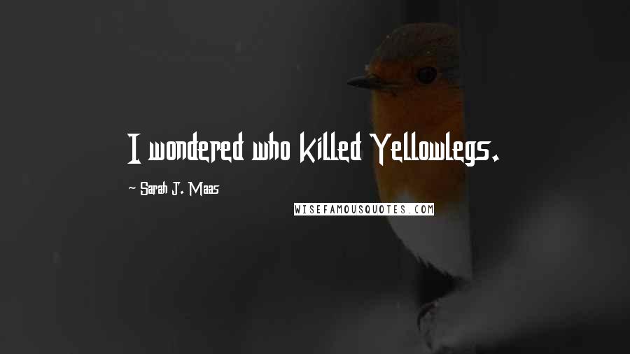 Sarah J. Maas Quotes: I wondered who killed Yellowlegs.