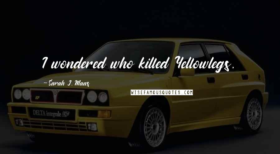 Sarah J. Maas Quotes: I wondered who killed Yellowlegs.