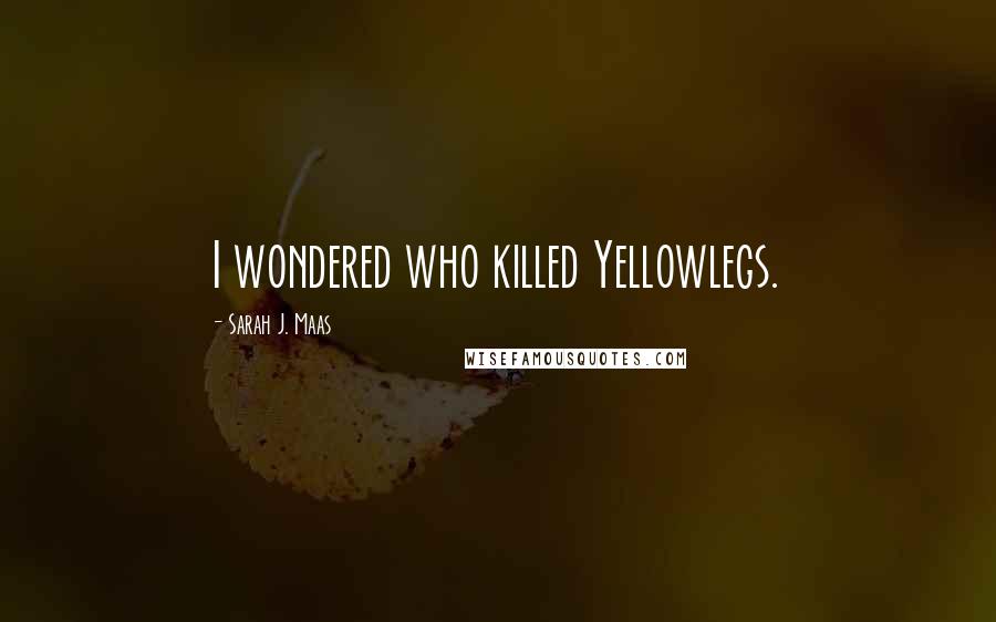 Sarah J. Maas Quotes: I wondered who killed Yellowlegs.
