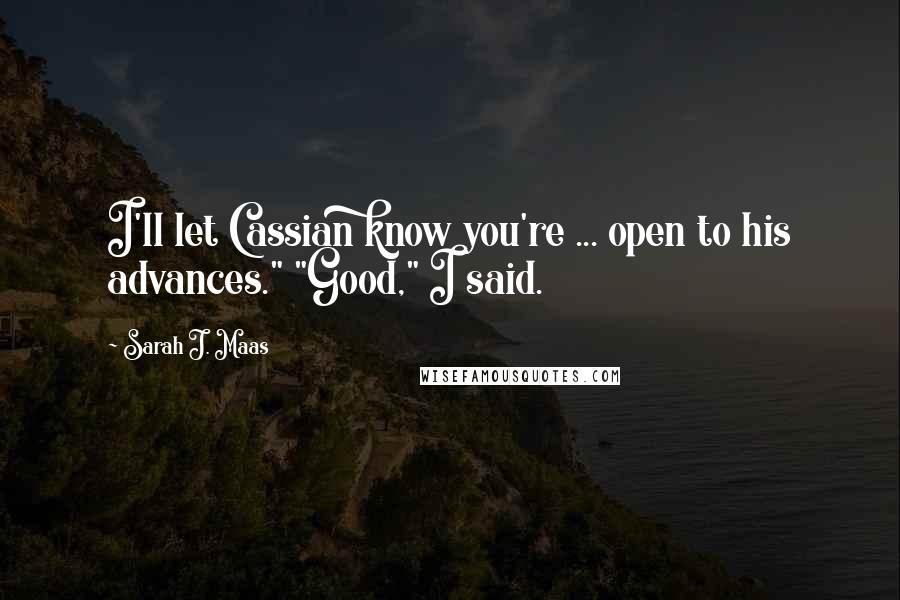 Sarah J. Maas Quotes: I'll let Cassian know you're ... open to his advances." "Good," I said.