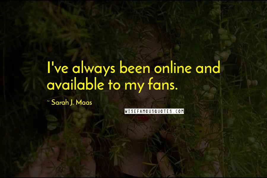 Sarah J. Maas Quotes: I've always been online and available to my fans.