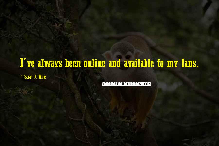Sarah J. Maas Quotes: I've always been online and available to my fans.