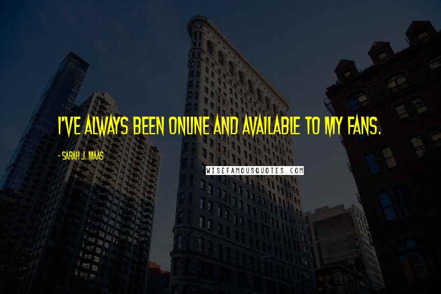 Sarah J. Maas Quotes: I've always been online and available to my fans.