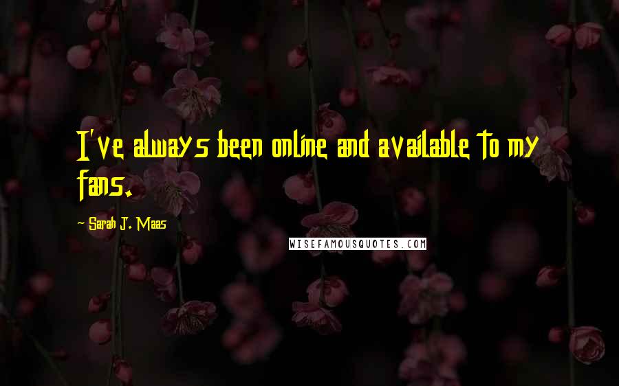 Sarah J. Maas Quotes: I've always been online and available to my fans.