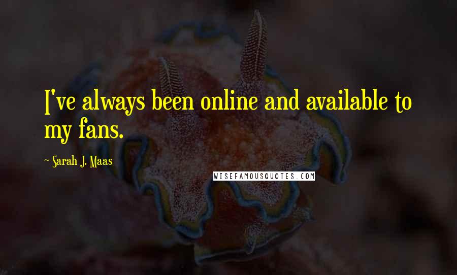 Sarah J. Maas Quotes: I've always been online and available to my fans.